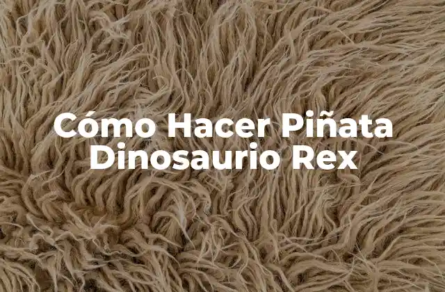 Cómo Hacer Piñata Dinosaurio Rex 2 ¿Qué es una Piñata de Dinosaurio Rex?