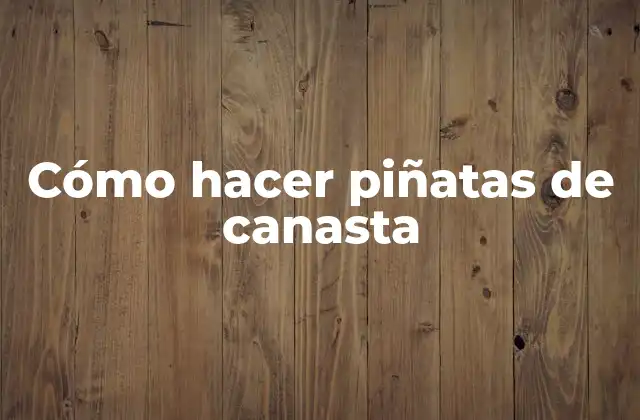 Cómo Hacer Piñatas de Canasta