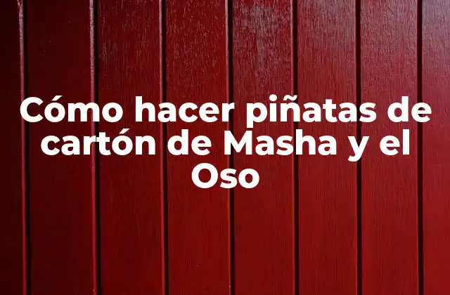 Cómo Hacer Piñatas de Cartón de Masha y el Oso