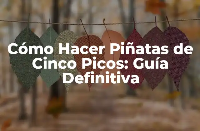 Cómo Hacer Piñatas de Cinco Picos: Guía Definitiva