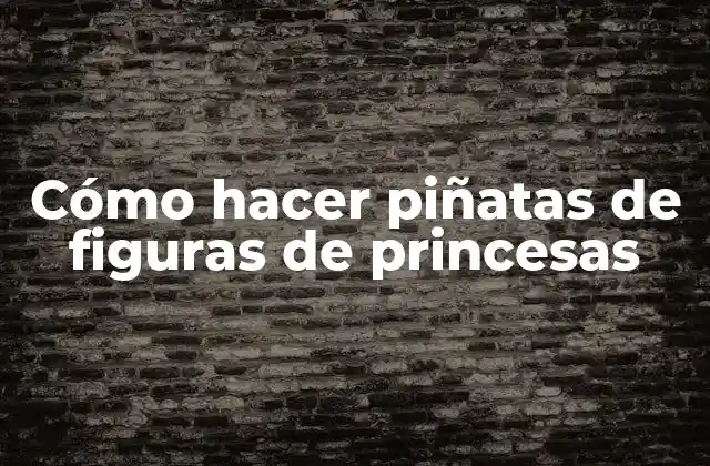 Cómo Hacer Piñatas de Figuras de Princesas