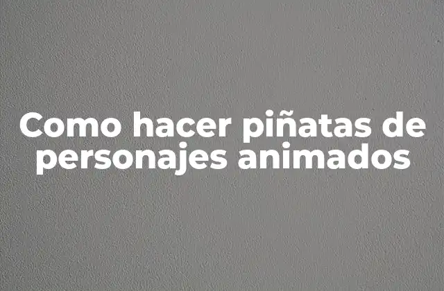 Como Hacer Piñatas de Personajes Animados 2 ¿Qué es una piñata de personajes animados?
