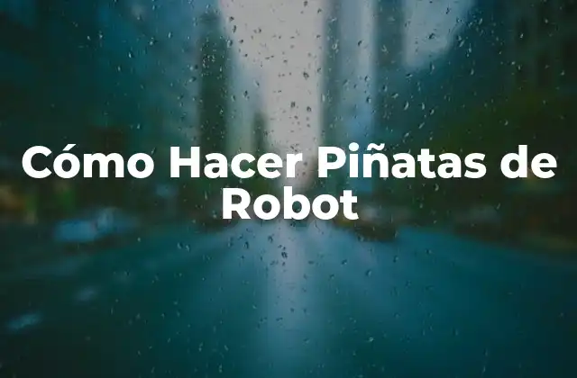 Cómo Hacer Piñatas de Robot