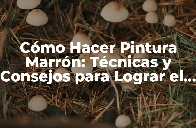 Cómo Hacer Pintura Marrón: Técnicas y Consejos para Lograr el Color Perfecto