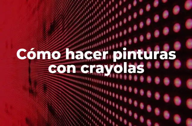 Cómo Hacer Pinturas con Crayolas