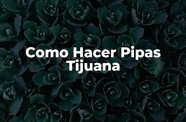 Como Hacer Pipas Tijuana