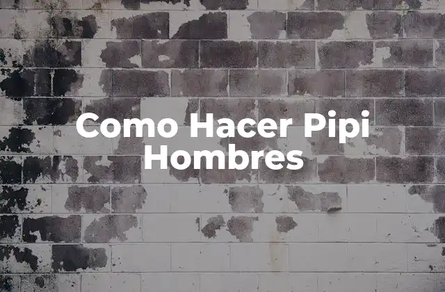 Como Hacer Pipi Hombres 2 ¿Qué son los Pipi Hombres y para Qué Sirven?