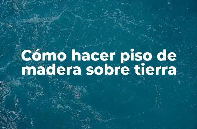 Cómo Hacer Piso de Madera sobre Tierra