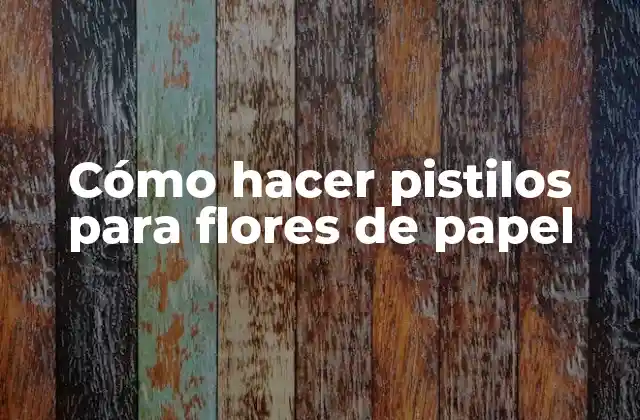 Cómo Hacer Pistilos para Flores de Papel