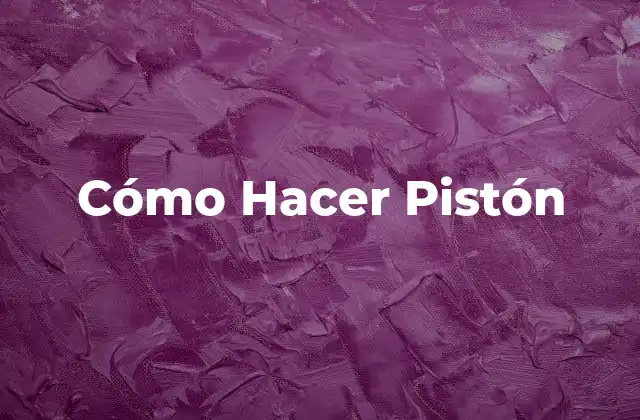 Cómo Hacer Pistón 2 Cómo Hacer Pistón