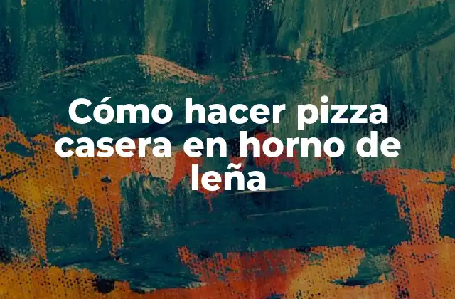 Cómo Hacer Pizza Casera en Horno de Leña