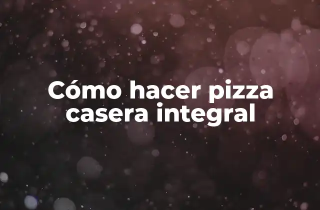 Cómo Hacer Pizza Casera Integral