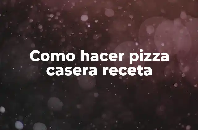 Como Hacer Pizza Casera Receta