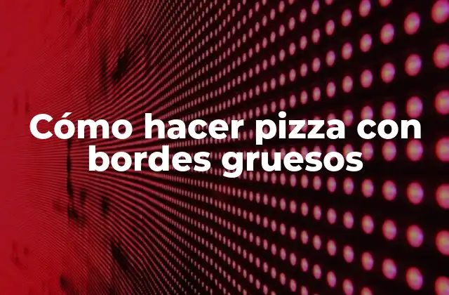 Cómo Hacer Pizza con Bordes Gruesos