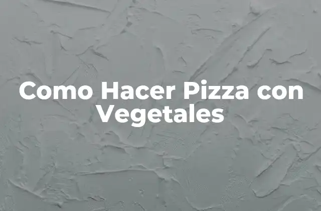 Como Hacer Pizza con Vegetales