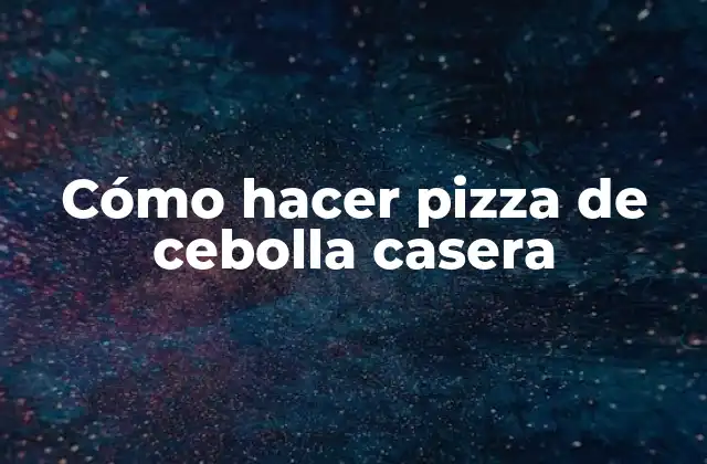 Cómo Hacer Pizza de Cebolla Casera