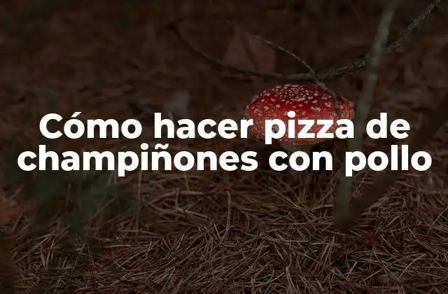Cómo Hacer Pizza de Champiñones con Pollo