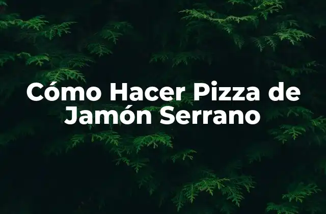 Cómo Hacer Pizza de Jamón Serrano