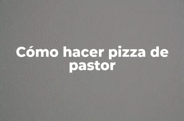 Cómo Hacer Pizza de Pastor