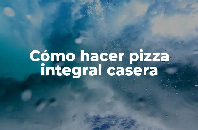 Cómo Hacer Pizza Integral Casera
