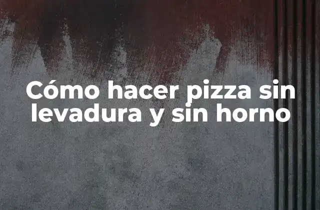 Cómo Hacer Pizza sin Levadura y sin Horno