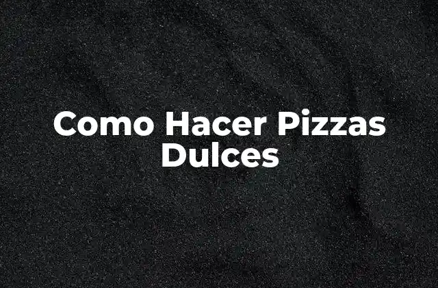 Como Hacer Pizzas Dulces