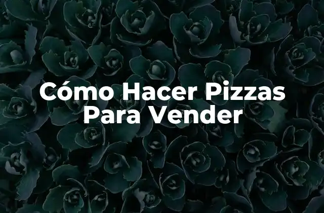 Cómo Hacer Pizzas para Vender