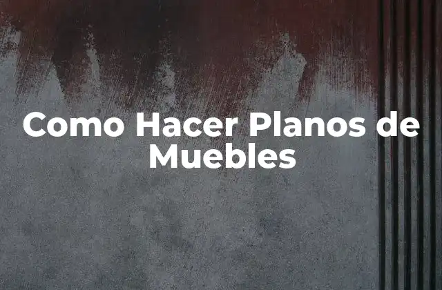Qué son los Planos de Muebles y para Qué Sirven