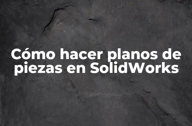 Cómo Hacer Planos de Piezas en Solidworks