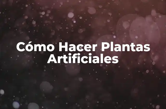 Cómo Hacer Plantas Artificiales