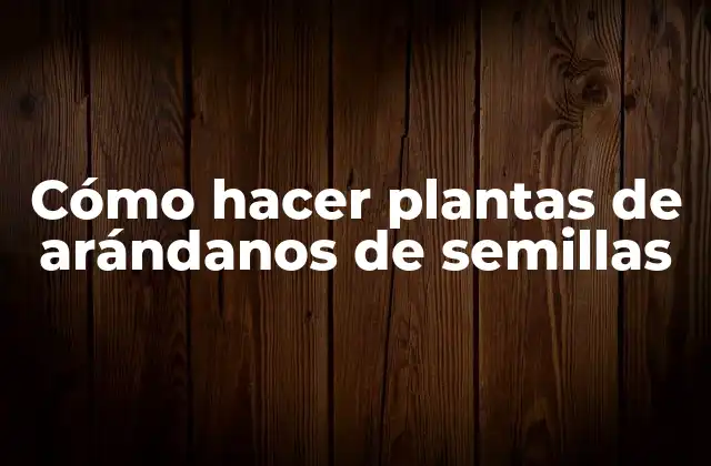 Cómo hacer plantas de arándanos de semillas