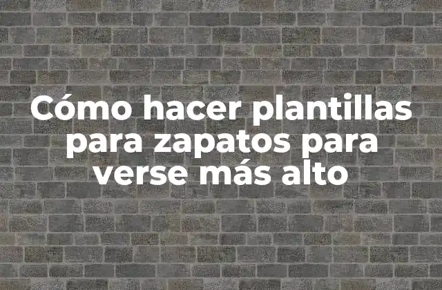 Cómo Hacer Plantillas para Zapatos para Verse Más Alto