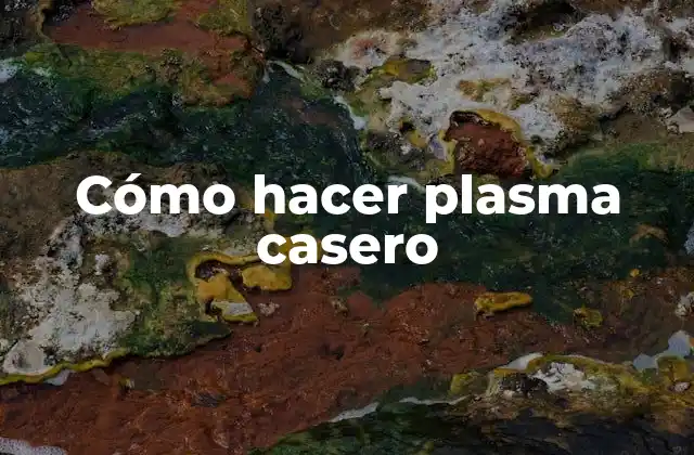 Cómo Hacer Plasma Casero 2 ¿Qué es el plasma y para qué sirve?