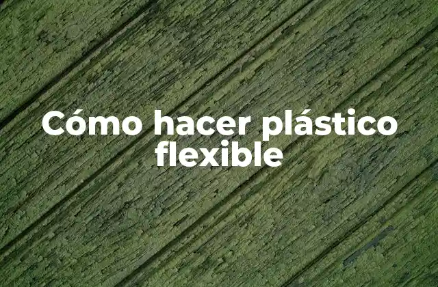 Cómo Hacer Plástico Flexible