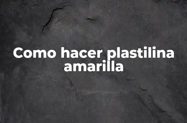 Como Hacer Plastilina Amarilla