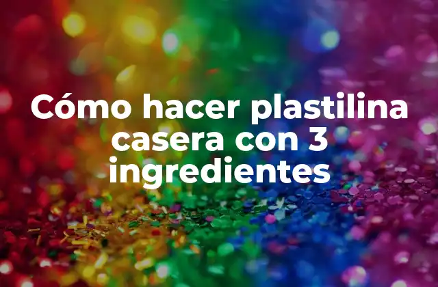 Cómo hacer plastilina casera con 3 ingredientes