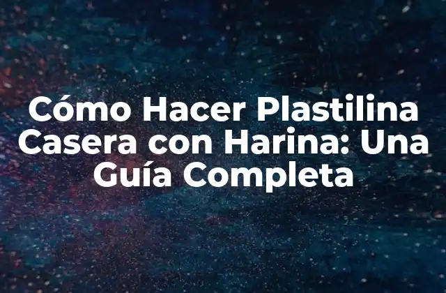 Cómo Hacer Plastilina Casera con Harina: una Guía Completa