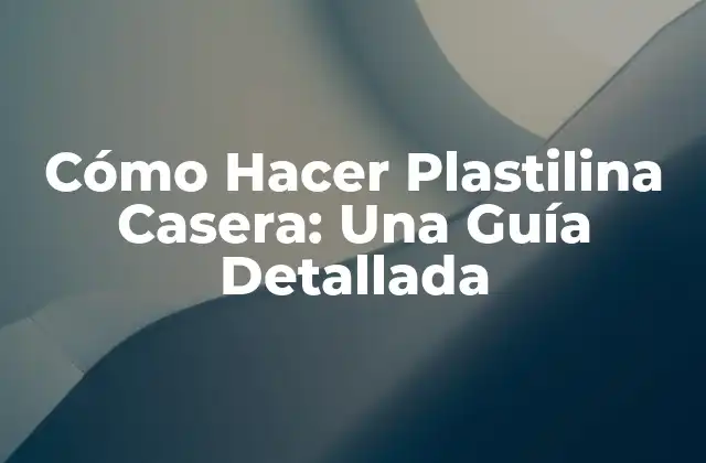Cómo Hacer Plastilina Casera: una Guía Detallada