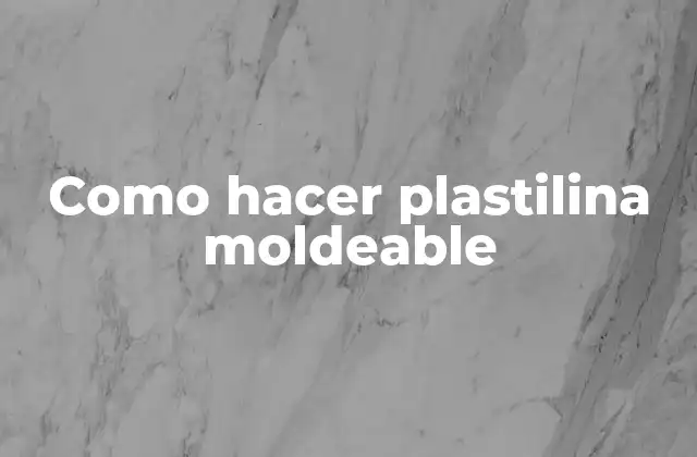 Como Hacer Plastilina Moldeable