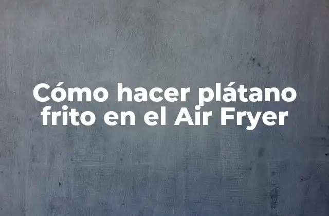 Cómo Hacer Plátano Frito en el Air Fryer