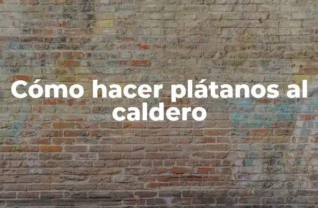 Cómo Hacer Plátanos Al Caldero