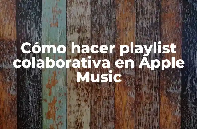 Cómo Hacer Playlist Colaborativa en Apple Music