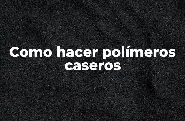 Como Hacer Polímeros Caseros
