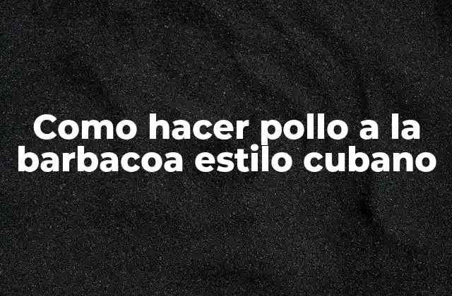Como Hacer Pollo a la Barbacoa Estilo Cubano