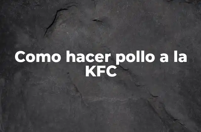 Como Hacer Pollo a la Kfc