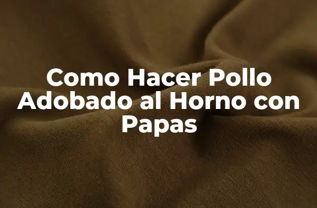 ¿Qué es el Pollo Adobado al Horno con Papas y para Qué Sirve?