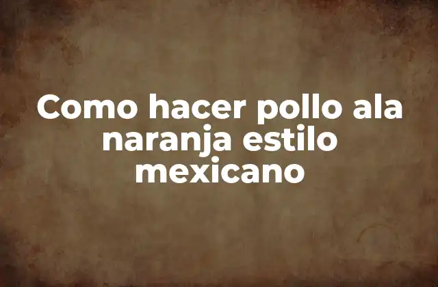 ¿Qué es el pollo ala naranja estilo mexicano?