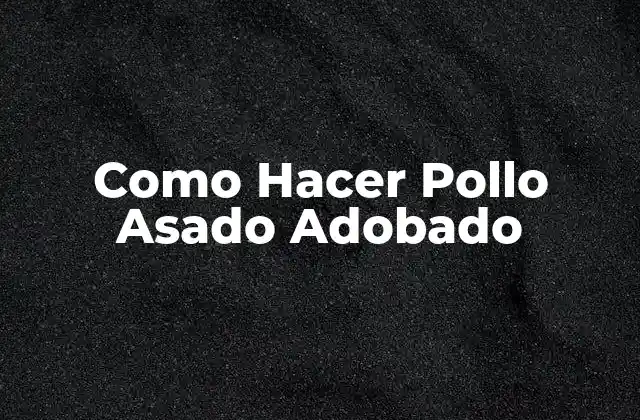 Como Hacer Pollo Asado Adobado 2 Qué es el Pollo Asado Adobado y Para Qué Sirve