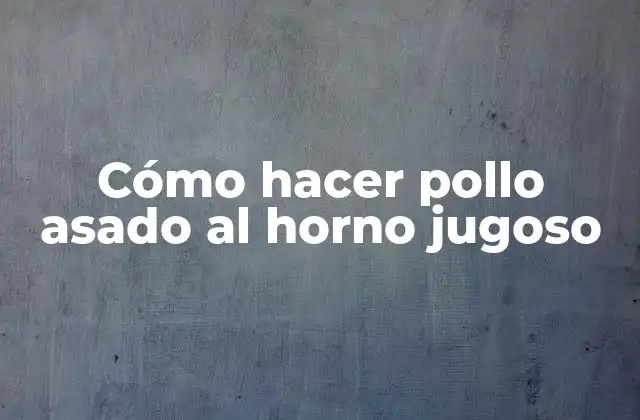 Cómo Hacer Pollo Asado Al Horno Jugoso