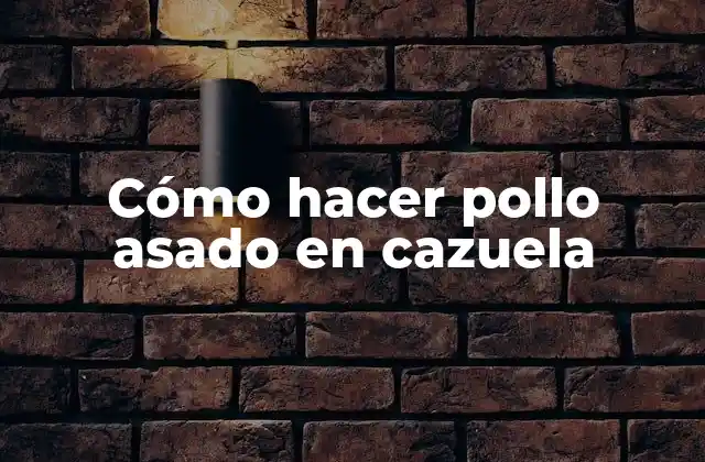 Cómo Hacer Pollo Asado en Cazuela